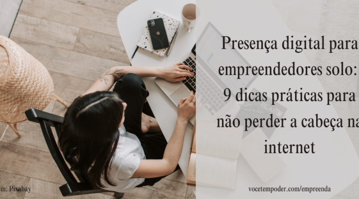 Presença digital para empreendedores solo – 9 dicas práticas para não perder a cabeça na internet