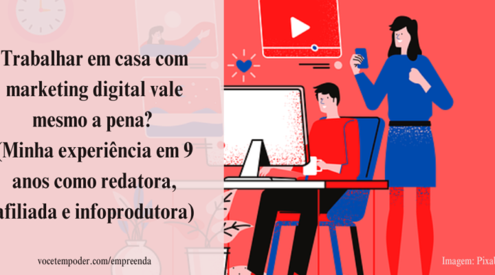 Trabalhar em casa com marketing digital vale mesmo a pena? (Minha experiência em 9 anos como redatora, afiliada e infoprodutora)