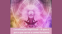 Canalização espiritual – O que é, para que serve e como funciona