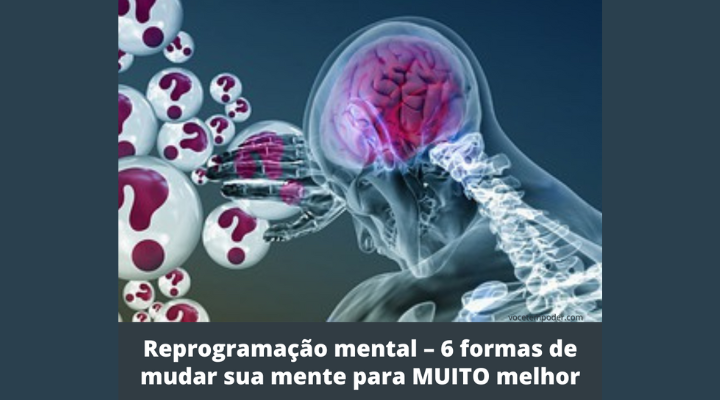 Reprogramação mental – 6 formas de mudar sua mente para muito melhor