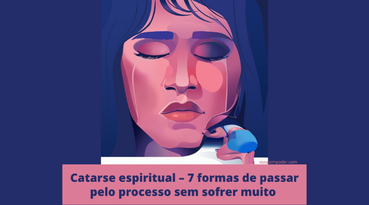 Catarse espiritual – 7 formas de passar pelo processo sem sofrer muito