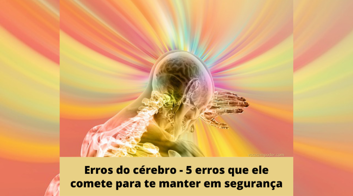 Erros do cérebro – 5 erros inocentes que ele comete para te manter em segurança (mas que eventualmente sabotam sua vida)